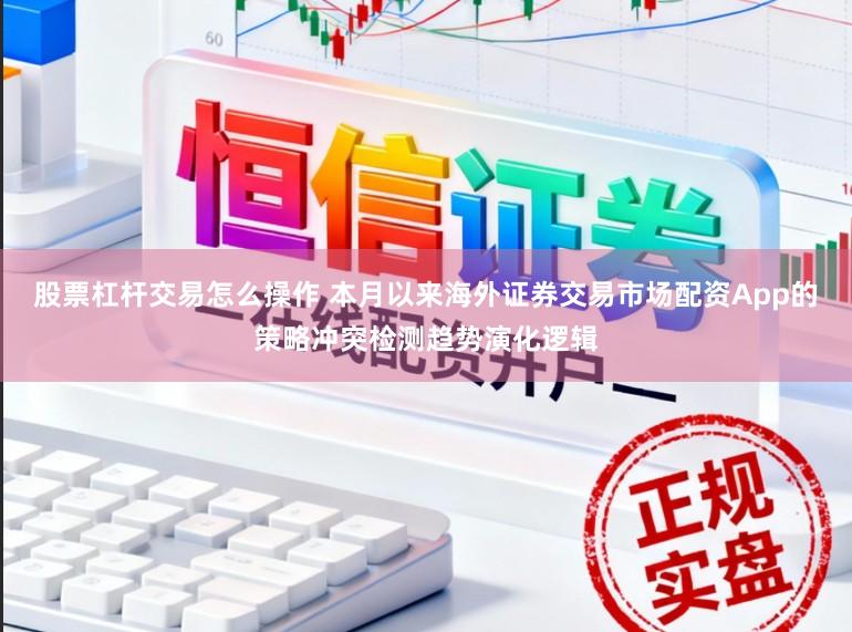 股票杠杆交易怎么操作 本月以来海外证券交易市场配资App的策略冲突检测趋势演化逻辑