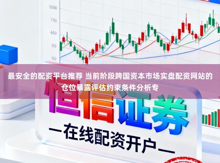 最安全的配资平台推荐 当前阶段跨国资本市场实盘配资网站的仓位暴露评估约束条件分析专