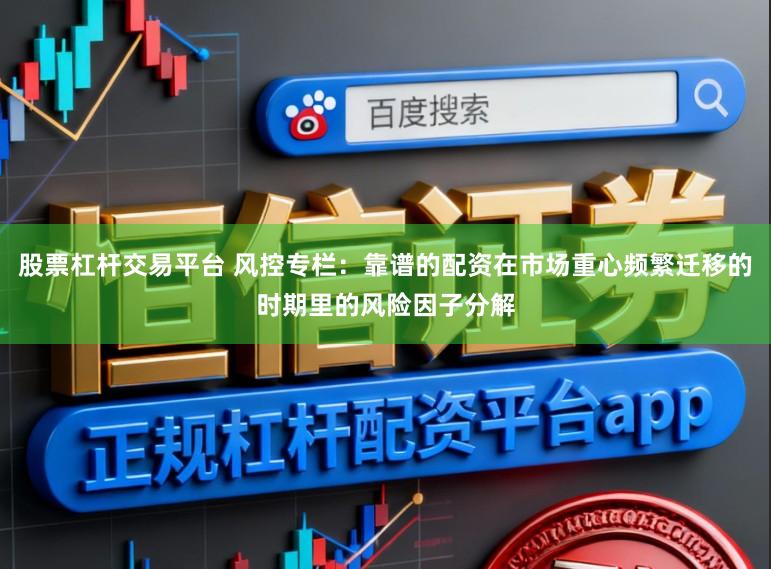 股票杠杆交易平台 风控专栏：靠谱的配资在市场重心频繁迁移的时期里的风险因子分解