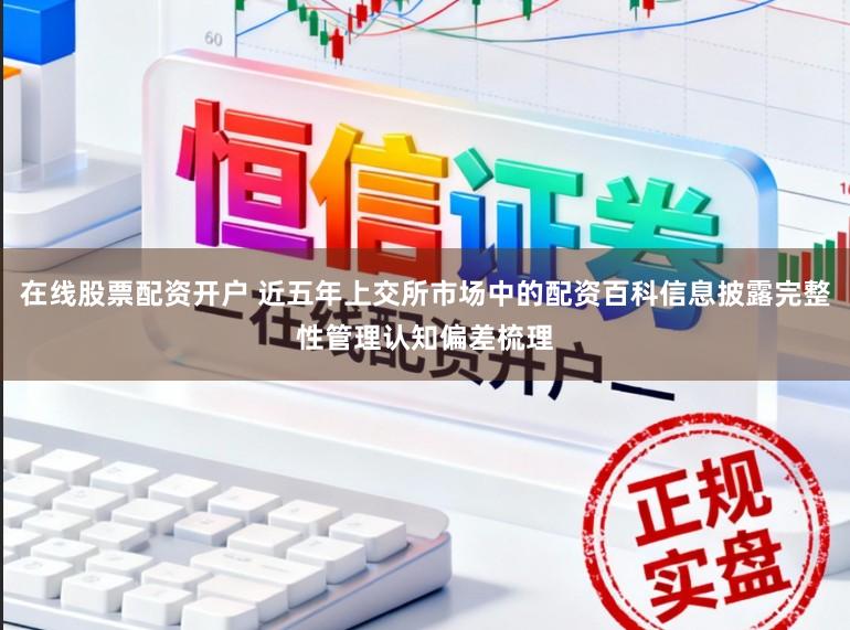 在线股票配资开户 近五年上交所市场中的配资百科信息披露完整性管理认知偏差梳理