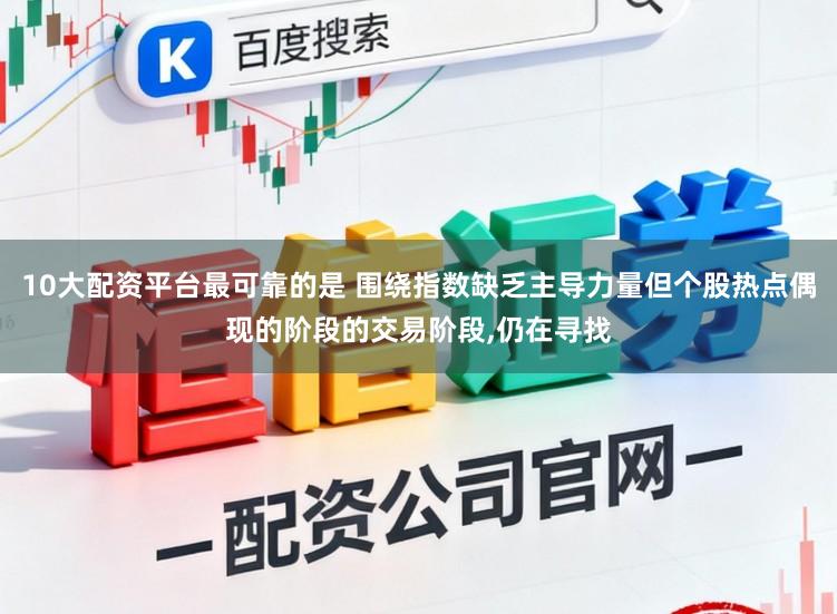 10大配资平台最可靠的是 围绕指数缺乏主导力量但个股热点偶现的阶段的交易阶段,仍在寻找