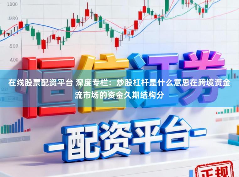 在线股票配资平台 深度专栏：炒股杠杆是什么意思在跨境资金流市场的资金久期结构分