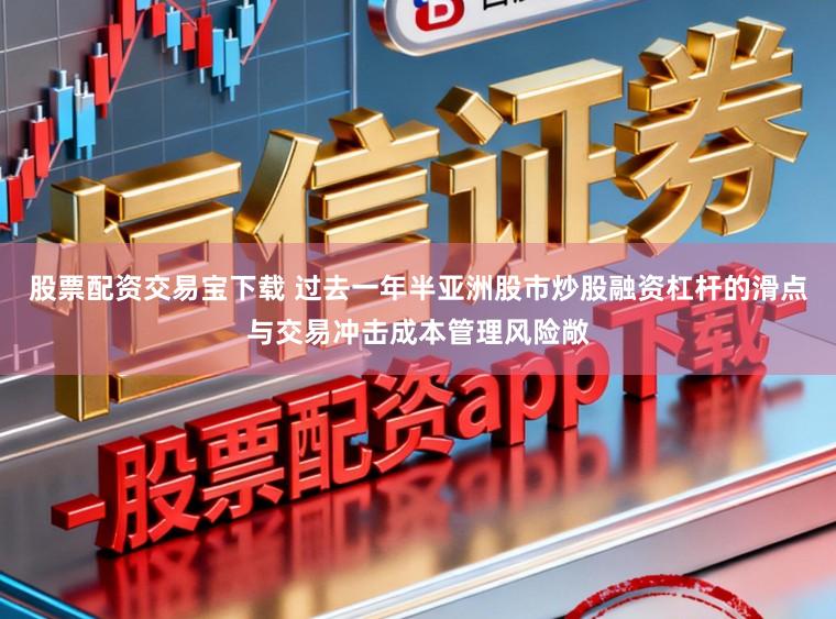 股票配资交易宝下载 过去一年半亚洲股市炒股融资杠杆的滑点与交易冲击成本管理风险敞