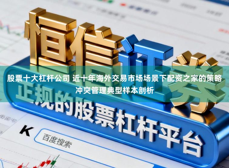 股票十大杠杆公司 近十年海外交易市场场景下配资之家的策略冲突管理典型样本剖析
