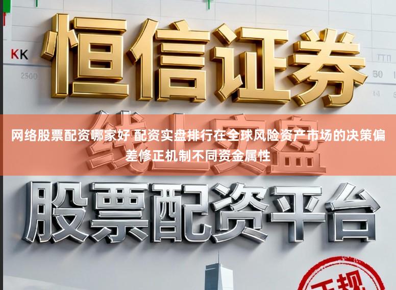 网络股票配资哪家好 配资实盘排行在全球风险资产市场的决策偏差修正机制不同资金属性