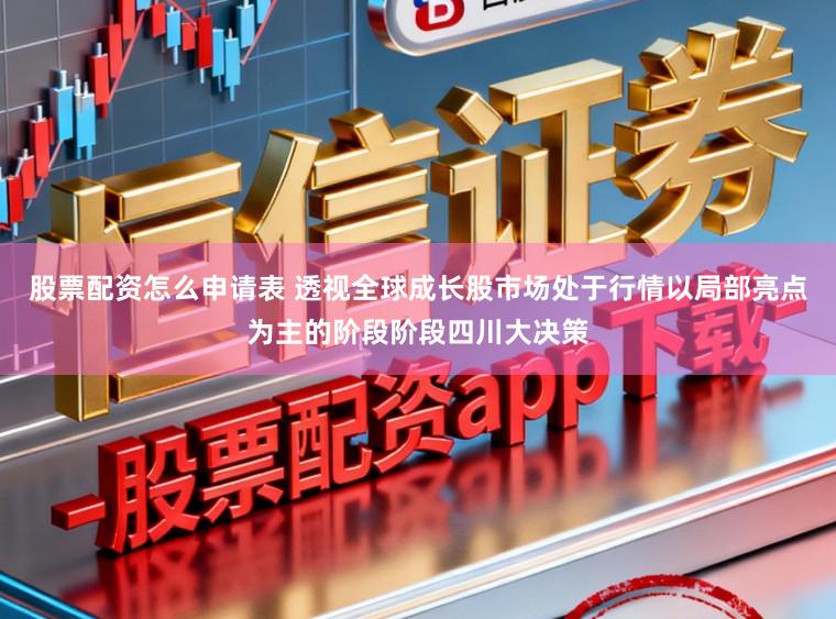 股票配资怎么申请表 透视全球成长股市场处于行情以局部亮点为主的阶段阶段四川大决策