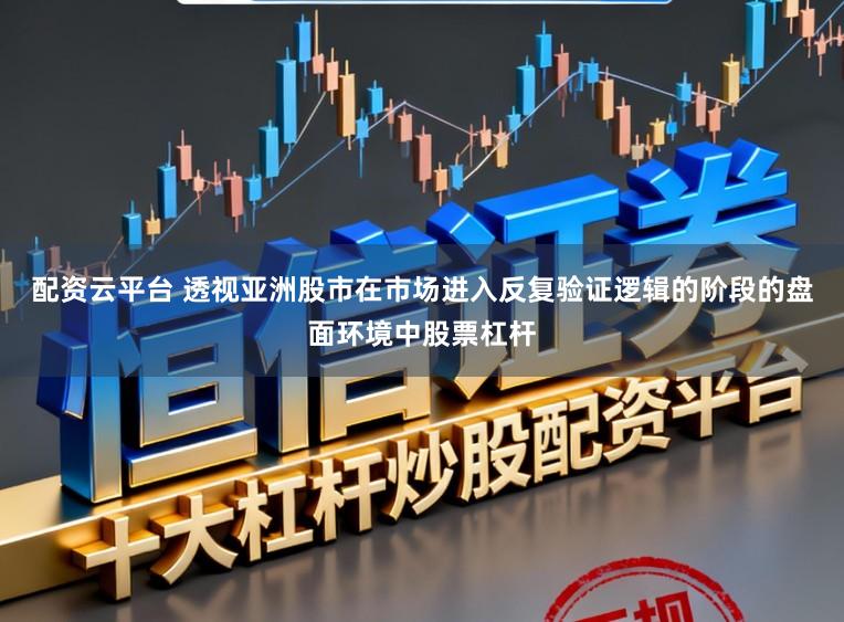 配资云平台 透视亚洲股市在市场进入反复验证逻辑的阶段的盘面环境中股票杠杆
