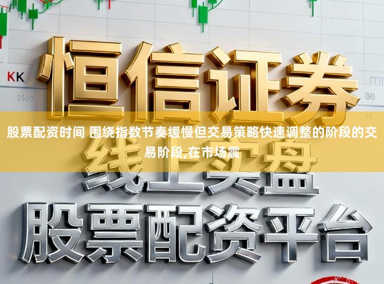 股票配资时间 围绕指数节奏缓慢但交易策略快速调整的阶段的交易阶段,在市场震