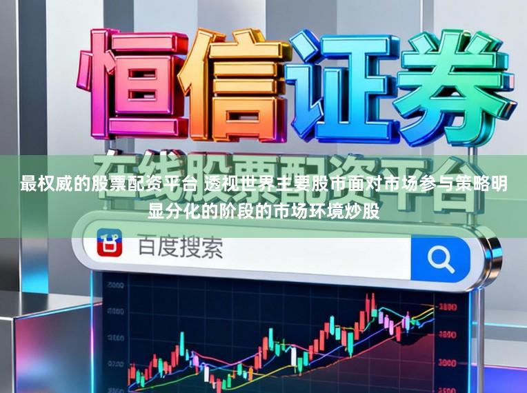 最权威的股票配资平台 透视世界主要股市面对市场参与策略明显分化的阶段的市场环境炒股