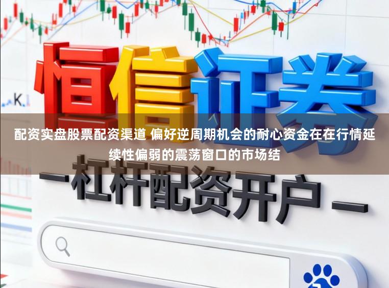 配资实盘股票配资渠道 偏好逆周期机会的耐心资金在在行情延续性偏弱的震荡窗口的市场结