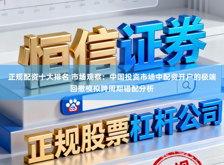 正规配资十大排名 市场观察：中国投资市场中配资开户的极端回撤模拟跨周期错配分析