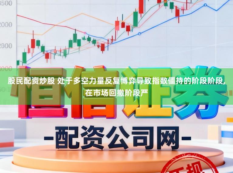 股民配资炒股 处于多空力量反复博弈导致指数僵持的阶段阶段,在市场回撤阶段严