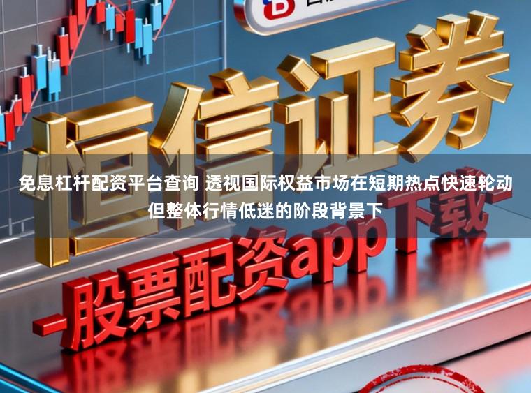 免息杠杆配资平台查询 透视国际权益市场在短期热点快速轮动但整体行情低迷的阶段背景下