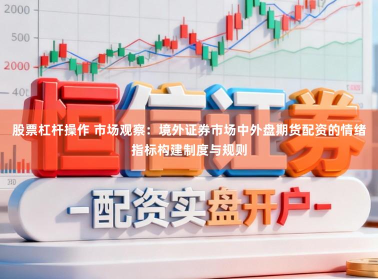 股票杠杆操作 市场观察：境外证券市场中外盘期货配资的情绪指标构建制度与规则