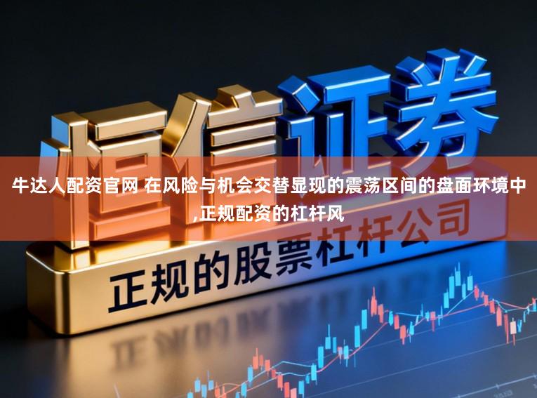 牛达人配资官网 在风险与机会交替显现的震荡区间的盘面环境中,正规配资的杠杆风