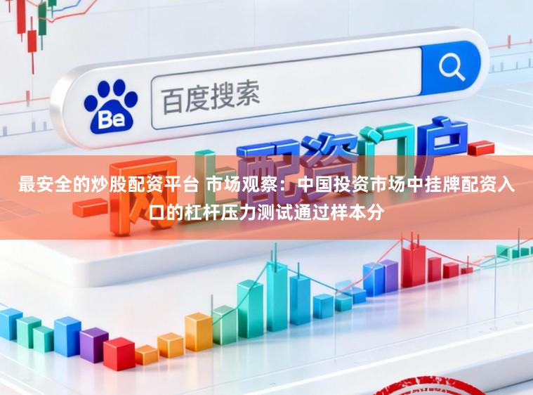 最安全的炒股配资平台 市场观察：中国投资市场中挂牌配资入口的杠杆压力测试通过样本分