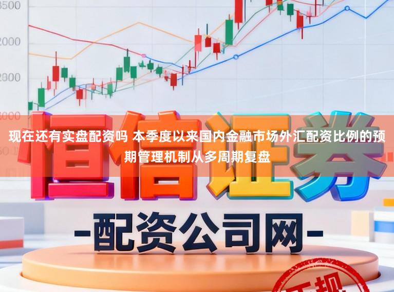 现在还有实盘配资吗 本季度以来国内金融市场外汇配资比例的预期管理机制从多周期复盘