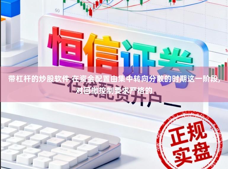 带杠杆的炒股软件 在资金配置由集中转向分散的时期这一阶段,对回撤控制要求严格的