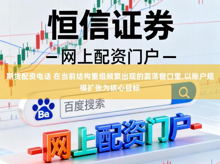 期货配资电话 在当前结构重组频繁出现的震荡窗口里,以账户规模扩张为核心目标