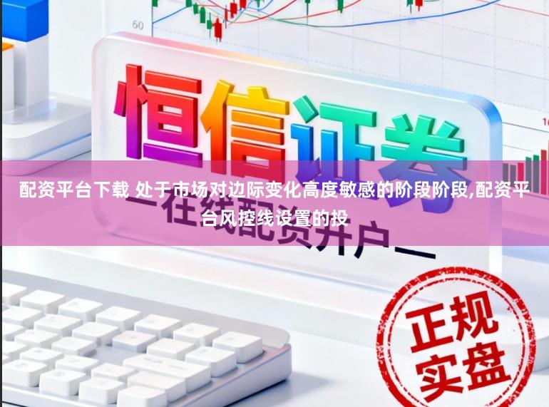 配资平台下载 处于市场对边际变化高度敏感的阶段阶段,配资平台风控线设置的投