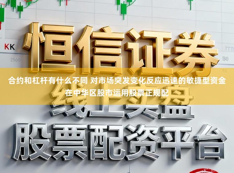 合约和杠杆有什么不同 对市场突发变化反应迅速的敏捷型资金在中华区股市运用股票正规配