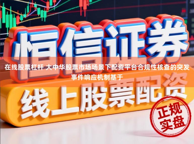 在线股票杠杆 大中华股票市场场景下配资平台合规性核查的突发事件响应机制基于