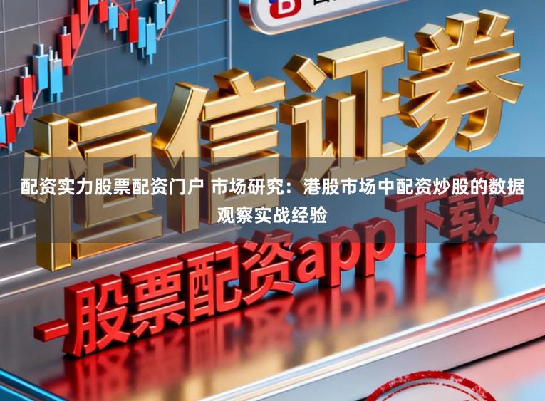 配资实力股票配资门户 市场研究：港股市场中配资炒股的数据观察实战经验