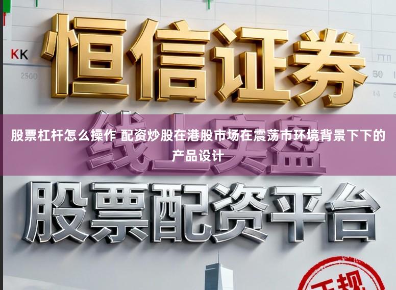 股票杠杆怎么操作 配资炒股在港股市场在震荡市环境背景下下的产品设计