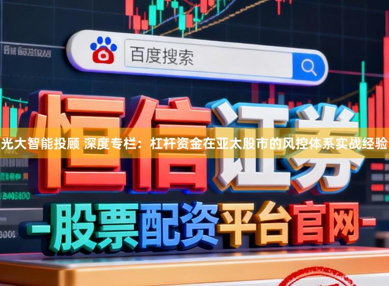 光大智能投顾 深度专栏：杠杆资金在亚太股市的风控体系实战经验