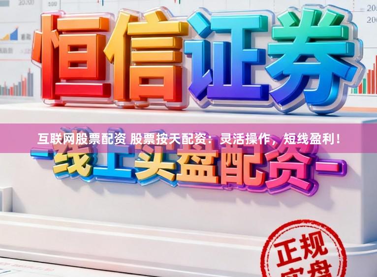 互联网股票配资 股票按天配资：灵活操作，短线盈利！
