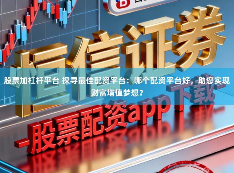 股票加杠杆平台 探寻最佳配资平台：哪个配资平台好，助您实现财富增值梦想？