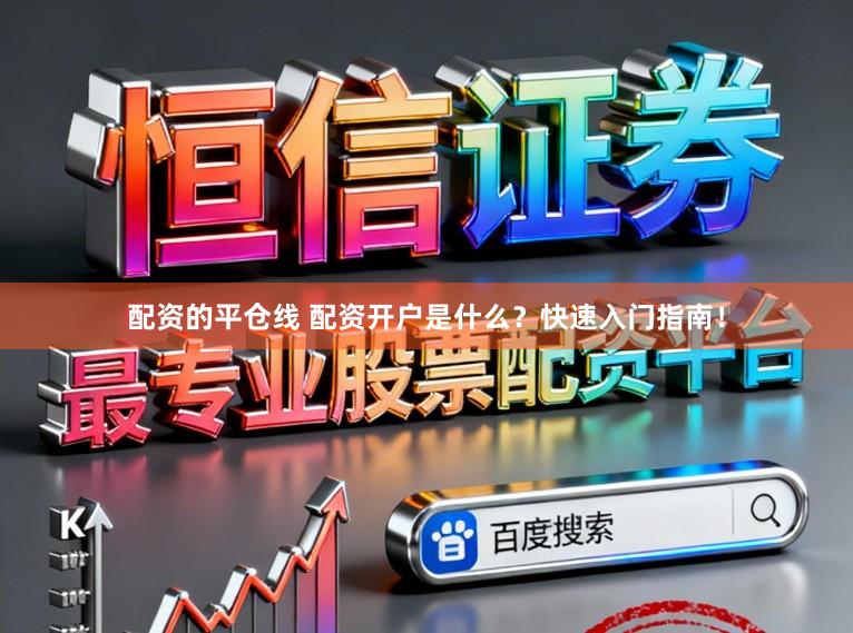 配资的平仓线 配资开户是什么？快速入门指南！