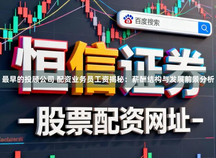 最早的投顾公司 配资业务员工资揭秘：薪酬结构与发展前景分析