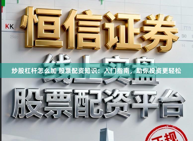 炒股杠杆怎么加 股票配资知识：入门指南，助你投资更轻松