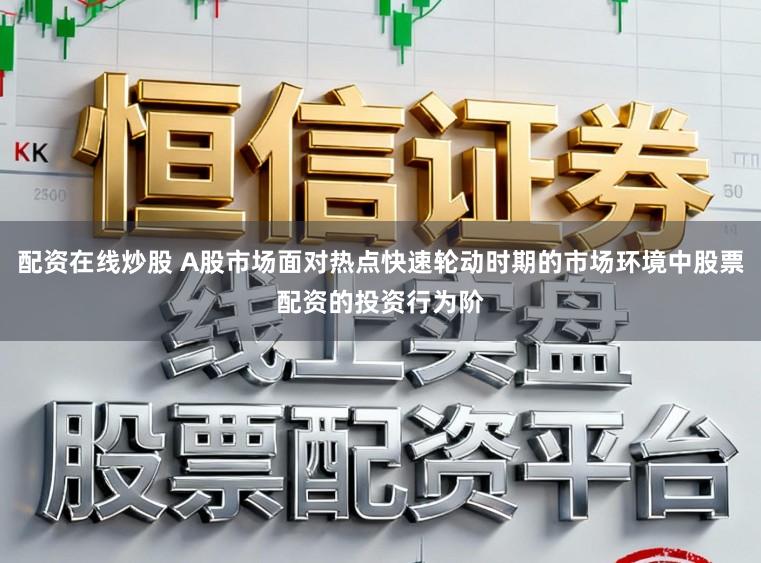 配资在线炒股 A股市场面对热点快速轮动时期的市场环境中股票配资的投资行为阶