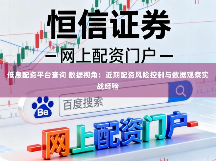 低息配资平台查询 数据视角：近期配资风险控制与数据观察实战经验