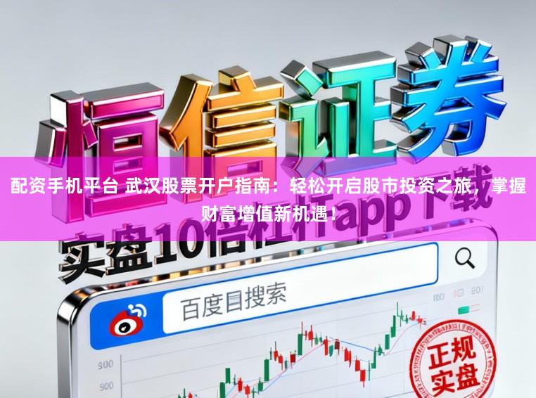 配资手机平台 武汉股票开户指南：轻松开启股市投资之旅，掌握财富增值新机遇！