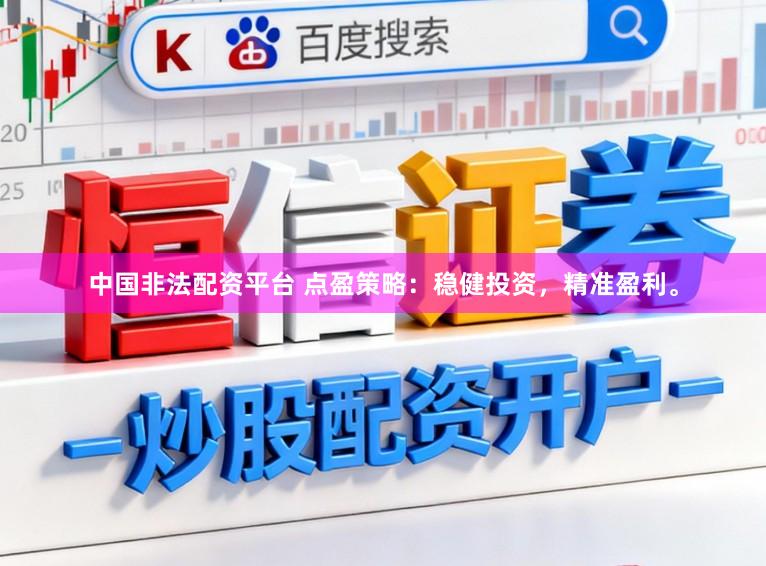 中国非法配资平台 点盈策略：稳健投资，精准盈利。