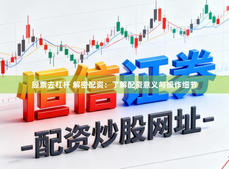 股票去杠杆 解密配资：了解配资意义与操作细节