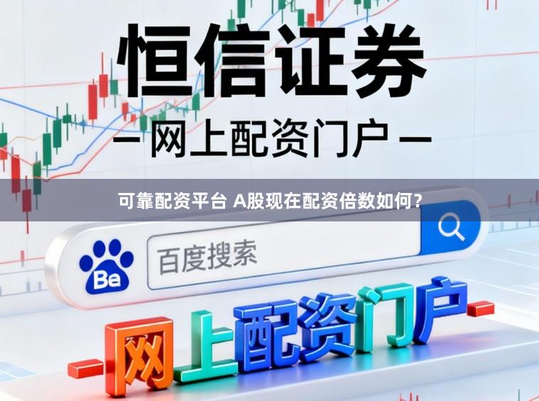 可靠配资平台 A股现在配资倍数如何？