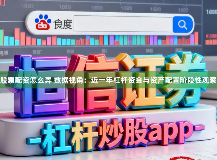 股票配资怎么弄 数据视角：近一年杠杆资金与资产配置阶段性观察