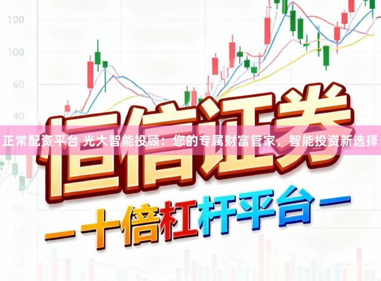 正常配资平台 光大智能投顾：您的专属财富管家，智能投资新选择