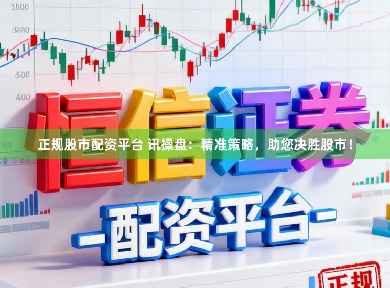 正规股市配资平台 讯操盘：精准策略，助您决胜股市！