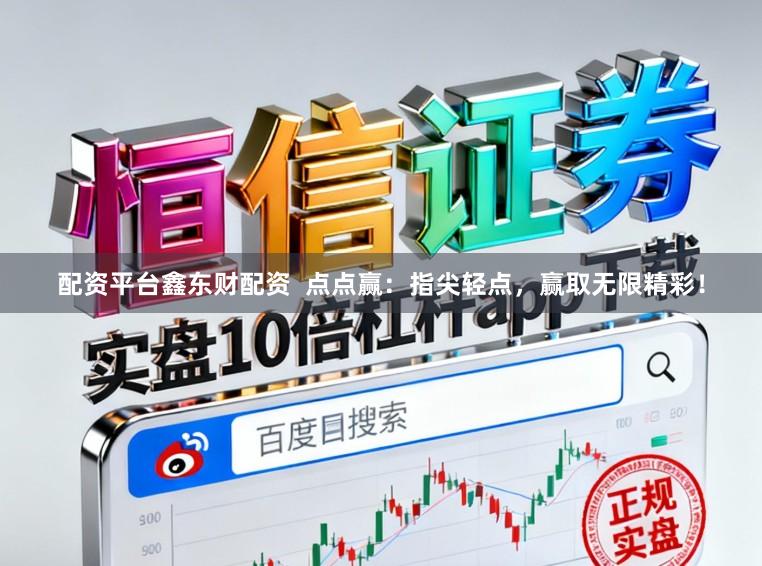 配资平台鑫东财配资  点点赢：指尖轻点，赢取无限精彩！