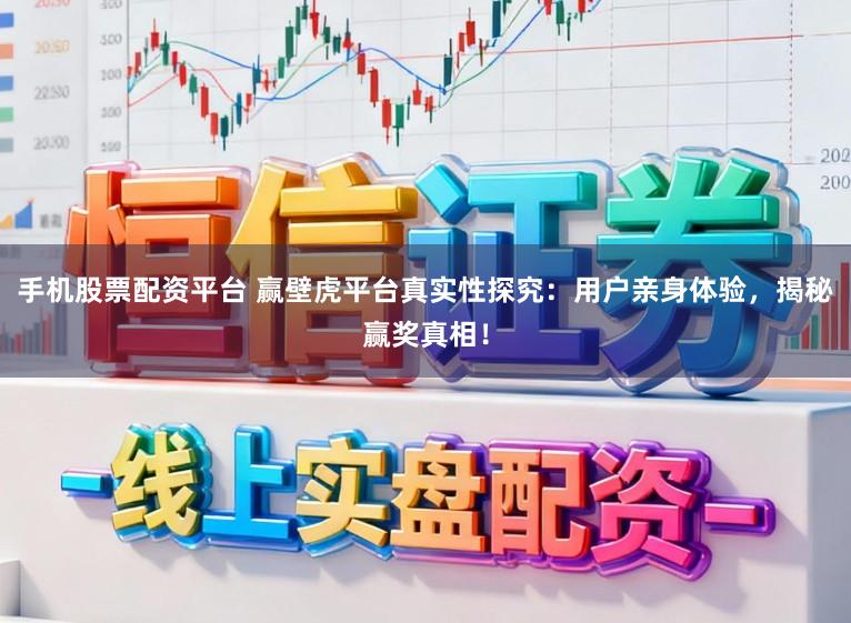 手机股票配资平台 赢壁虎平台真实性探究：用户亲身体验，揭秘赢奖真相！