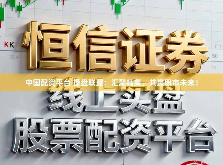 中国配资平台 操盘联盟：汇聚精英，共赢股市未来！