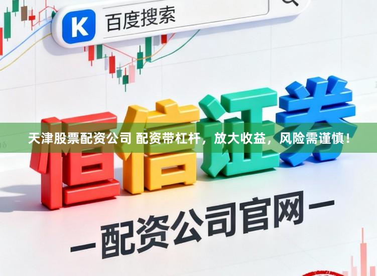 天津股票配资公司 配资带杠杆，放大收益，风险需谨慎！
