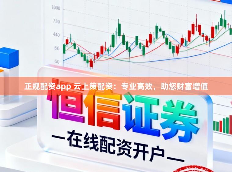 正规配资app 云上策配资：专业高效，助您财富增值