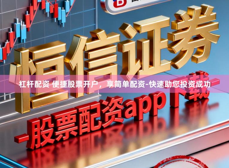 杠杆配资 便捷股票开户，享简单配资-快速助您投资成功