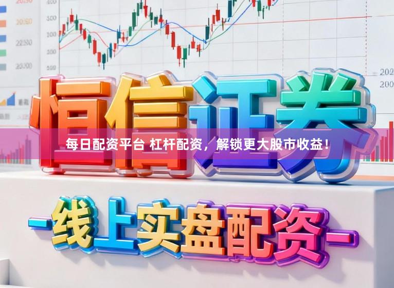 每日配资平台 杠杆配资，解锁更大股市收益！